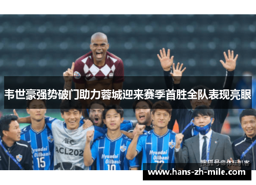 韦世豪强势破门助力蓉城迎来赛季首胜全队表现亮眼