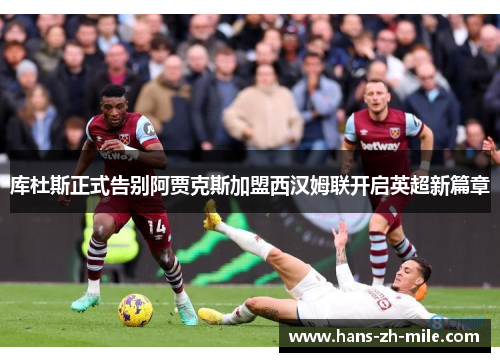 库杜斯正式告别阿贾克斯加盟西汉姆联开启英超新篇章